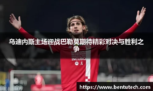 乌迪内斯主场迎战巴勒莫期待精彩对决与胜利之争