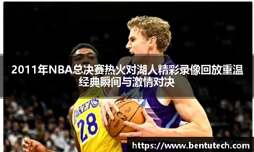 2011年NBA总决赛热火对湖人精彩录像回放重温经典瞬间与激情对决